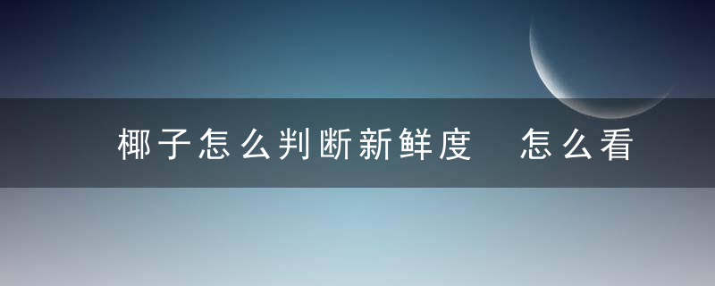 椰子怎么判断新鲜度 怎么看椰子新不新鲜